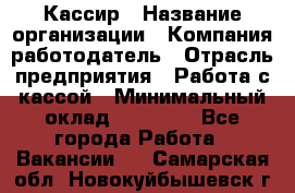 Кассир › Название организации ­ Компания-работодатель › Отрасль предприятия ­ Работа с кассой › Минимальный оклад ­ 14 000 - Все города Работа » Вакансии   . Самарская обл.,Новокуйбышевск г.